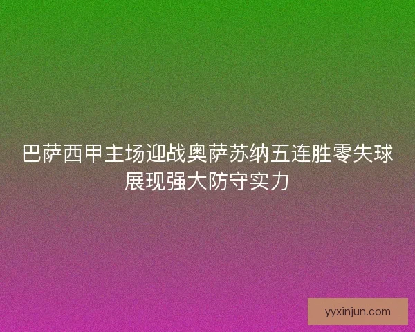 巴萨西甲主场迎战奥萨苏纳五连胜零失球展现强大防守实力