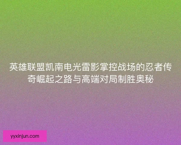 英雄联盟凯南电光雷影掌控战场的忍者传奇崛起之路与高端对局制胜奥秘